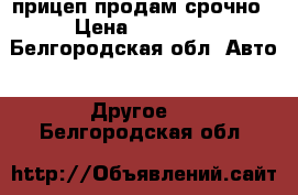 прицеп продам срочно › Цена ­ 13 000 - Белгородская обл. Авто » Другое   . Белгородская обл.